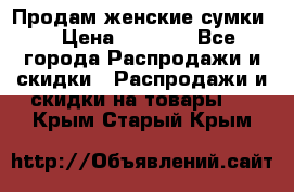 Продам женские сумки. › Цена ­ 2 590 - Все города Распродажи и скидки » Распродажи и скидки на товары   . Крым,Старый Крым